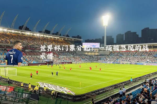 世界杯门票分配：一场被忽视的战术博弈