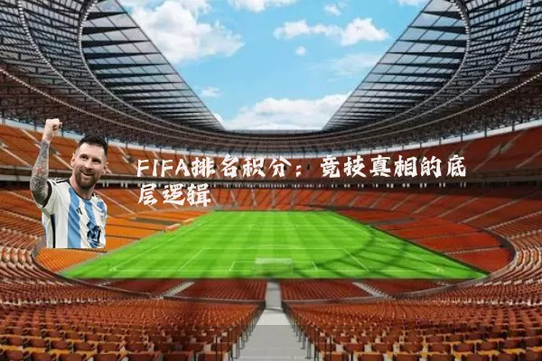 FIFA排名积分：竞技真相的底层逻辑