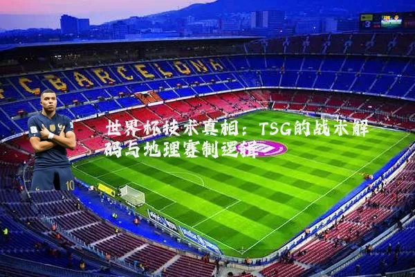 世界杯技术真相：TSG的战术解码与地理赛制逻辑
