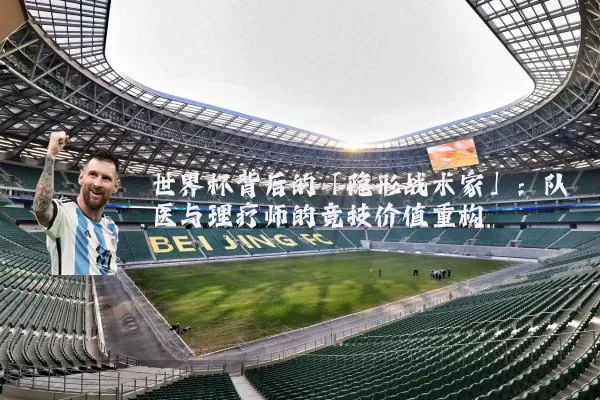 世界杯背后的「隐形战术家」：队医与理疗师的竞技价值重构