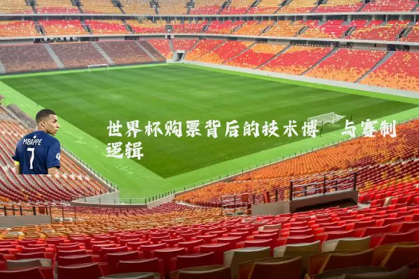 世界杯购票背后的技术博弈与赛制逻辑