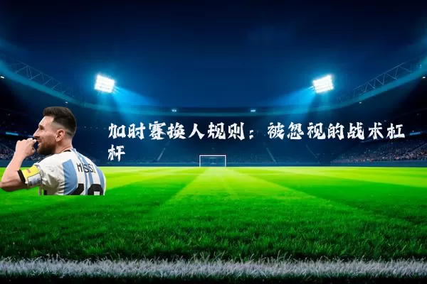 加时赛换人规则:被忽视的战术杠杆