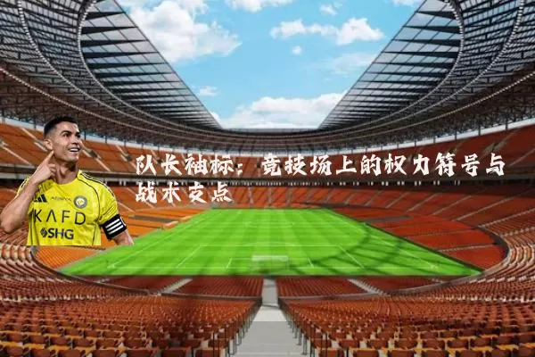 队长袖标：竞技场上的权力符号与战术支点