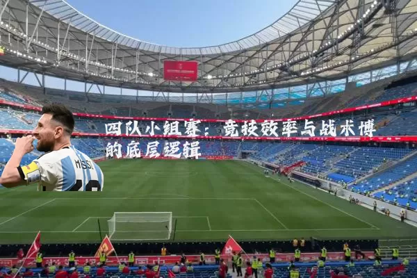 四队小组赛:竞技效率与战术博弈的底层逻辑