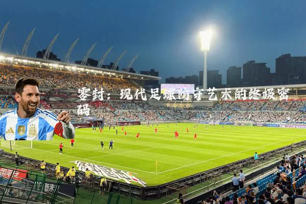 零封:现代足球防守艺术的终极密码