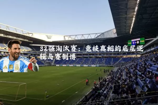 32强淘汰赛：竞技真相的底层逻辑与赛制博弈