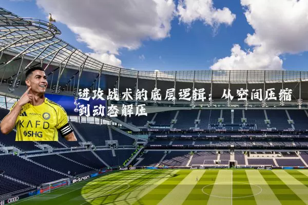 进攻战术的底层逻辑:从空间压缩到动态解压