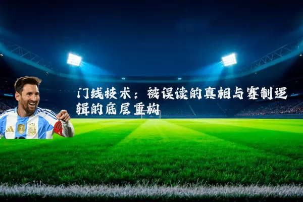 门线技术：被误读的真相与赛制逻辑的底层重构