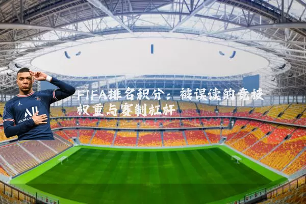 FIFA排名积分:被误读的竞技权重与赛制杠杆
