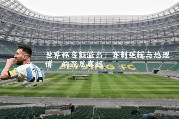 世界杯名额溢出:赛制逻辑与地理博弈的深层真相