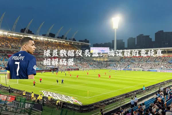 球员数据仪表盘:被误解的竞技真相解码器