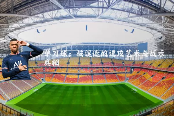 单刀球:被误读的进攻艺术与战术真相