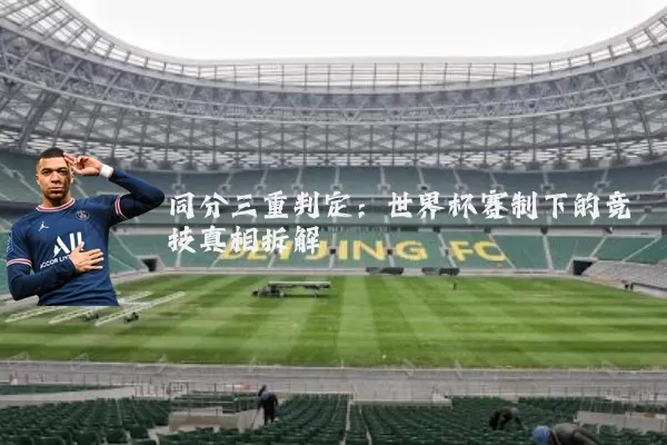 同分三重判定：世界杯赛制下的竞技真相拆解