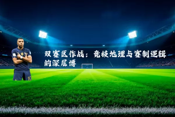 双赛区作战：竞技地理与赛制逻辑的深层博弈