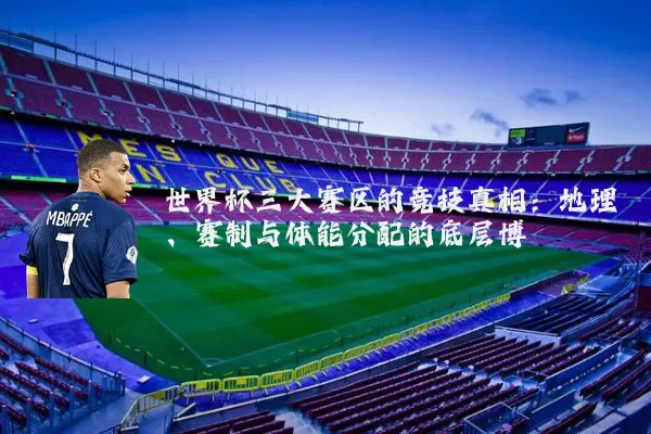 世界杯三大赛区的竞技真相:地理、赛制与体能分配的底层博弈