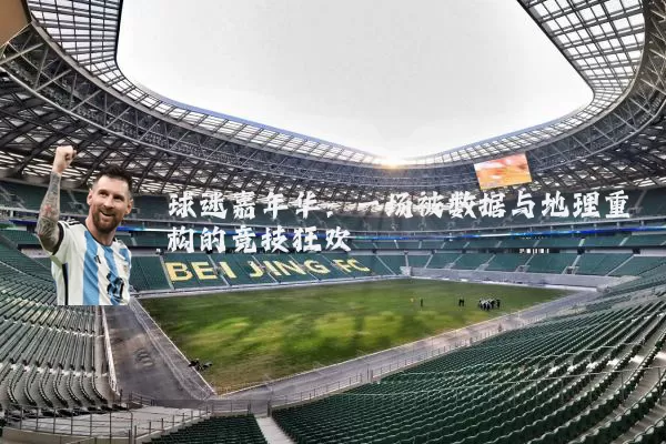 球迷嘉年华：一场被数据与地理重构的竞技狂欢
