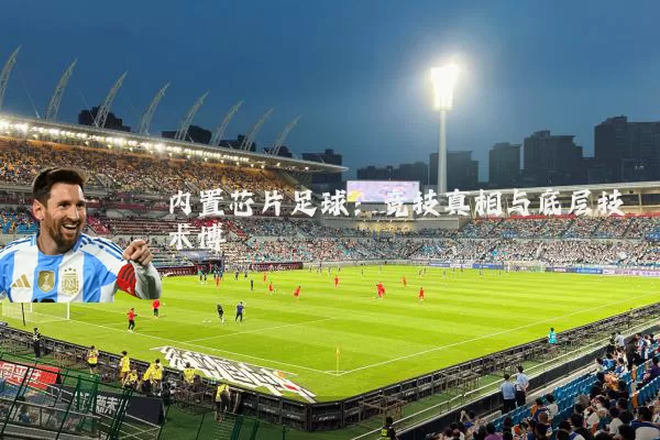 内置芯片足球:竞技真相与底层技术博弈