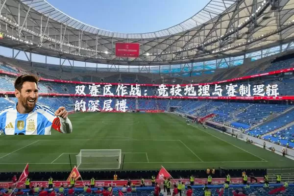 双赛区作战:竞技地理与赛制逻辑的深层博弈