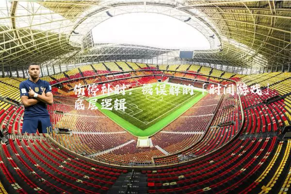 伤停补时:被误解的「时间游戏」底层逻辑