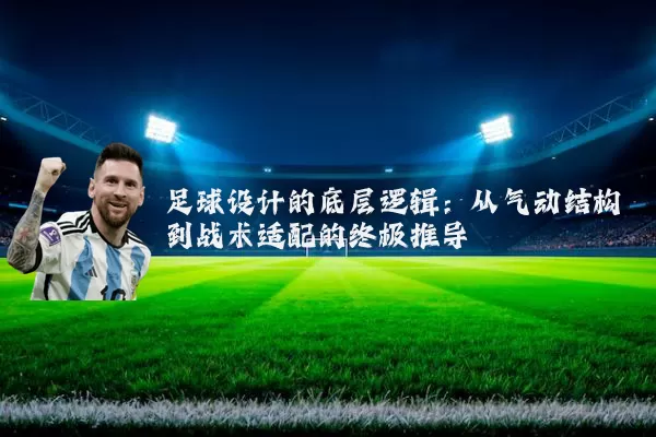 足球设计的底层逻辑：从气动结构到战术适配的终极推导