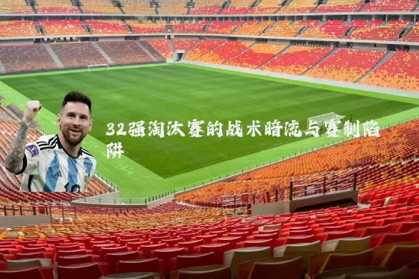 32强淘汰赛的战术暗流与赛制陷阱