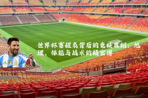 世界杯赛程表背后的竞技真相：地理、体能与战术的精密博弈