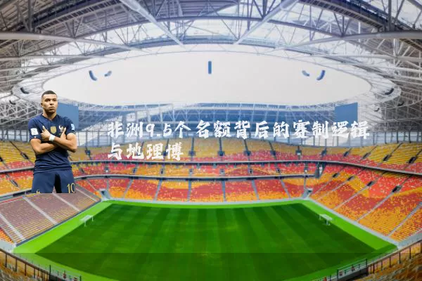 非洲9.5个名额背后的赛制逻辑与地理博弈